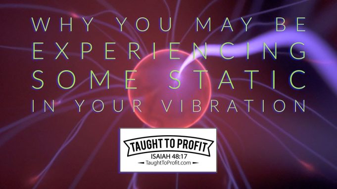 Why You May Be Experiencing Some Static In Your Vibrational State!