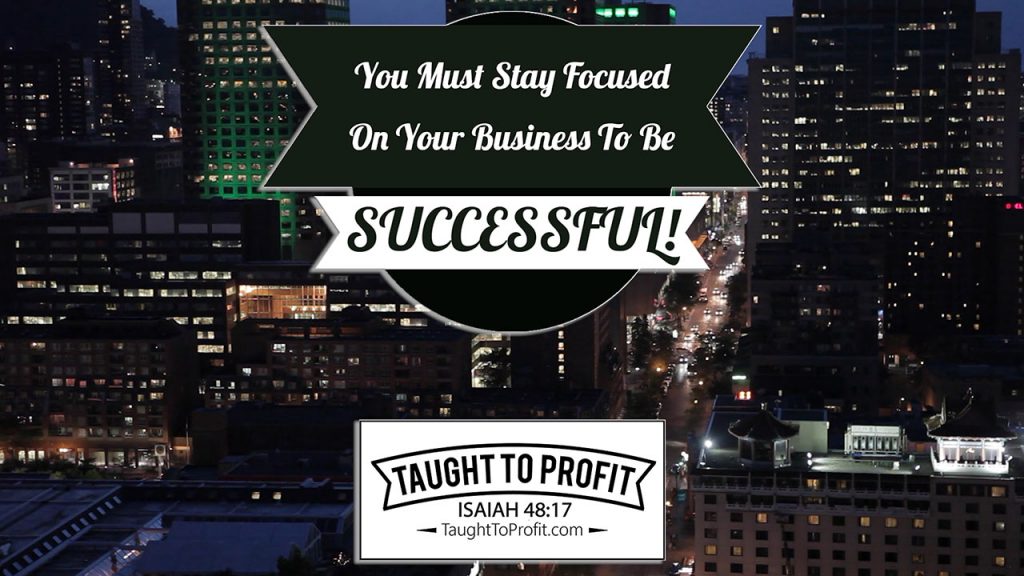 You Must Stay Focused On Your Business To Be Successful!