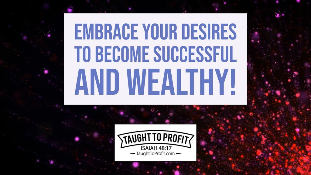 Embrace Your Desires To Become Successful And Wealthy!