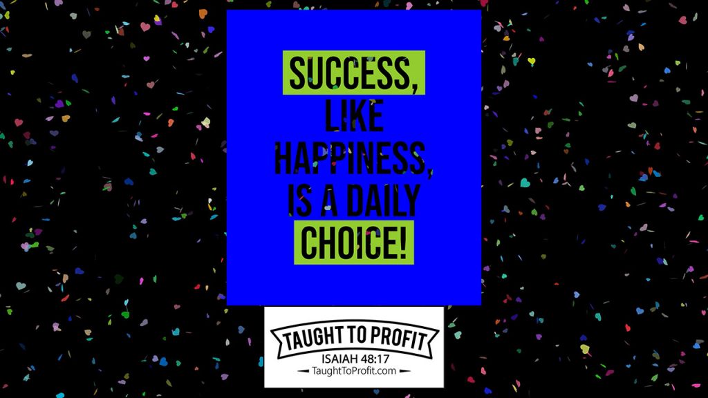 Success, Like Happiness, Is A Daily Choice!