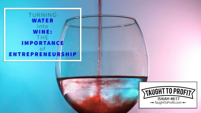 Turning Water Into Wine – The Importance of Entrepreneurship!