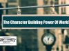 The Character Building Power Of Work And The Character Destroying Power Of Laziness!