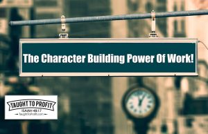 The Character Building Power Of Work And The Character Destroying Power Of Laziness!