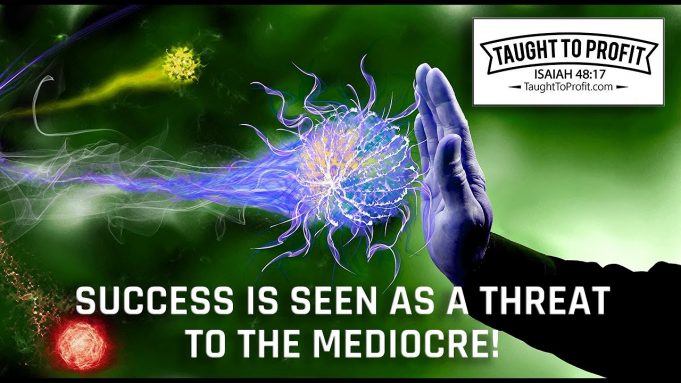 Success Is Seen As A Frightening Threat To The Mediocre!