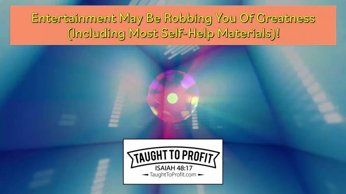 Entertainment May Be Robbing You Of Greatness (Including Most Self-Help Materials)!
