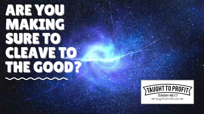 Are You Making Sure To Cleave To That Which Is Good?