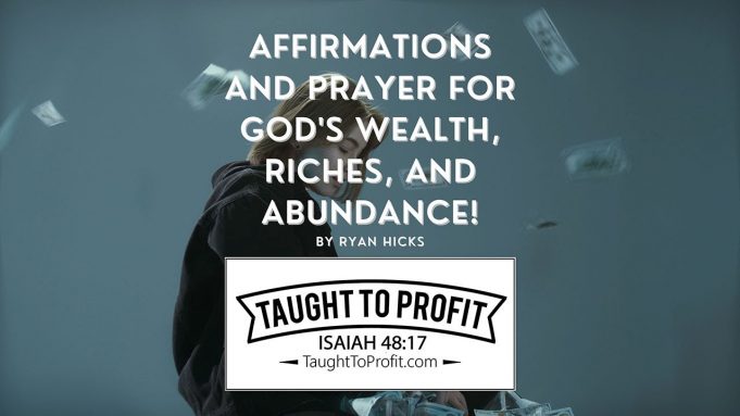 Affirmations And Prayer For God’s Wealth, Riches, And Abundance!