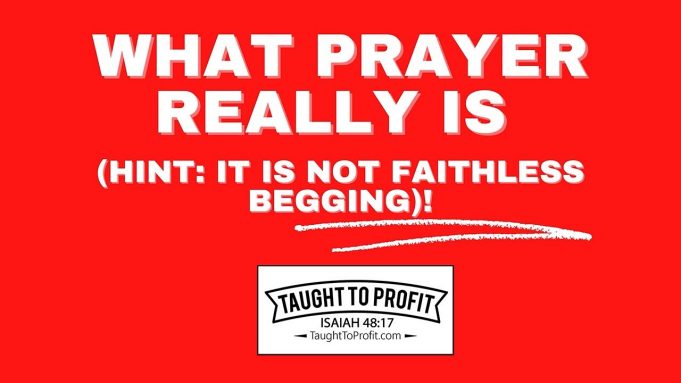 What Prayer Really Is (Hint: It Is Not Faithless Begging)!