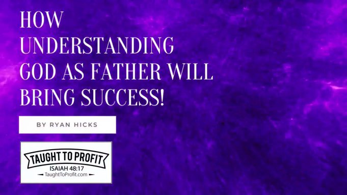 How Understanding God As Father Will Bring Success!