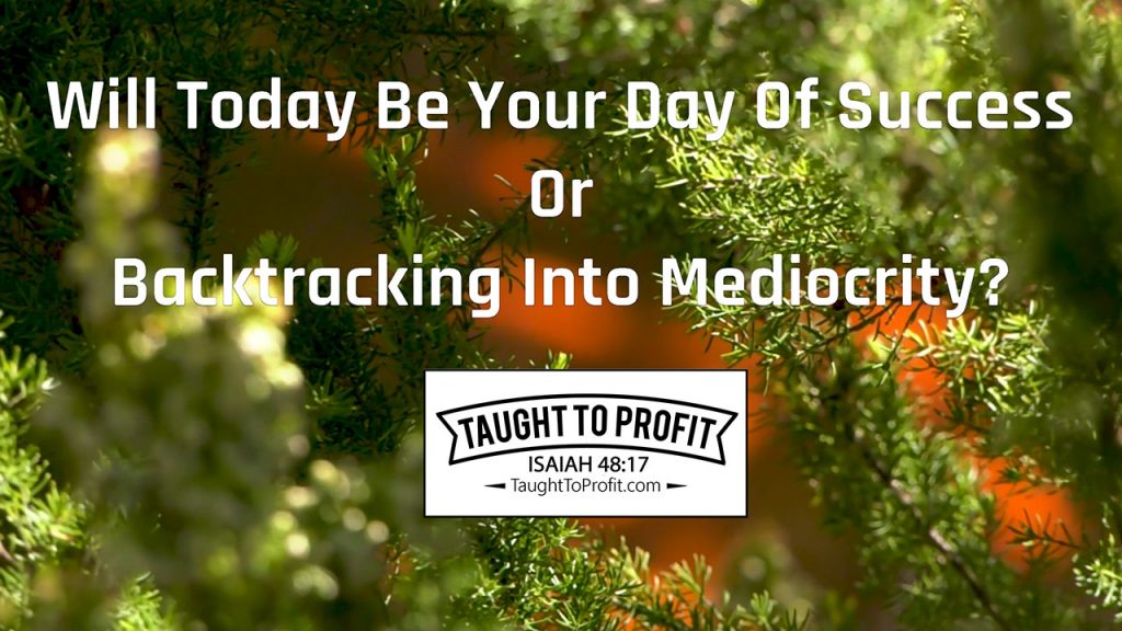 Will Today Be Your Day Of Success Or Backtracking Into Mediocrity?
