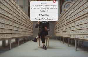 Do Not Refuse Instruction And Correction, Even If You Did Not Ask For It!