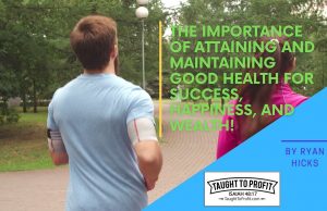 The Importance Of Attaining And Maintaining Good Health For Success, Happiness, And Wealth!