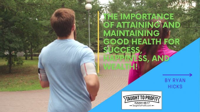 The Importance Of Attaining And Maintaining Good Health For Success, Happiness, And Wealth!