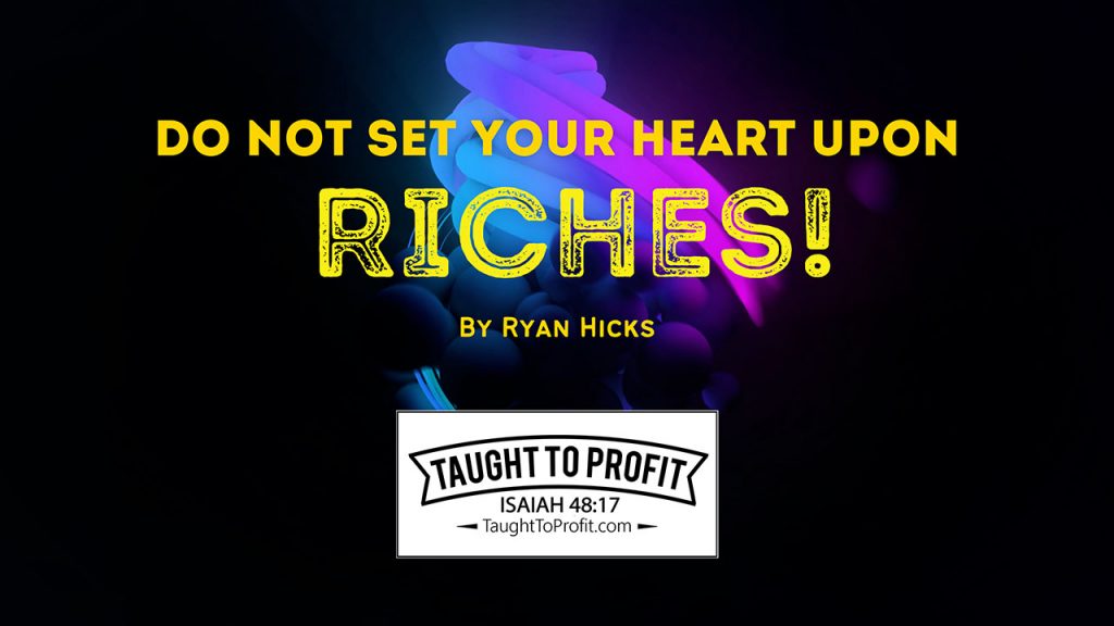 Do Not Set Your Heart Upon Riches! Put Your Trust In God At All Times!
