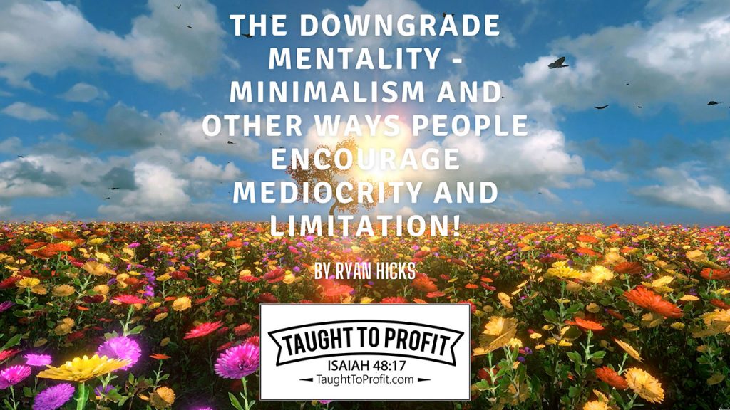 The Downgrade Mentality - Minimalism And Other Ways People Encourage Mediocrity And Limitation!