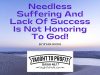Needless Suffering And Lack Of Success Is Not Honoring To God!