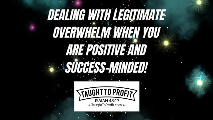 Dealing With Legitimate Overwhelm When You Are Positive And Success-Minded!