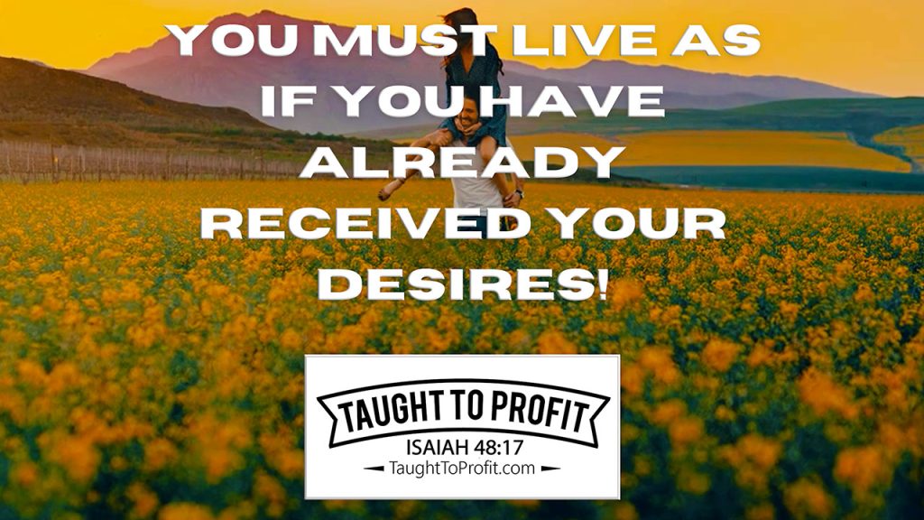 You Must Live As If You Have Already Received Your Desires!