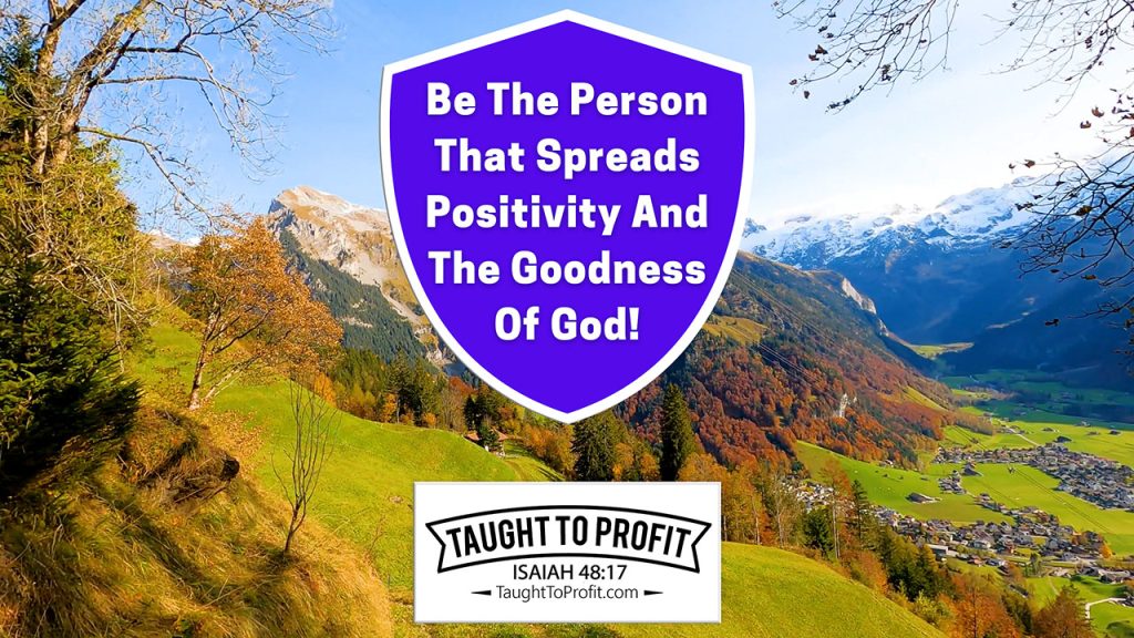 Be The Person Who Spreads Positivity And The Goodness Of God!