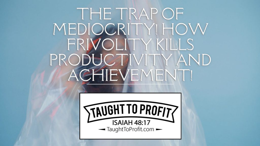 The Trap Of Mediocrity! How Frivolity Kills Productivity And Achievement!