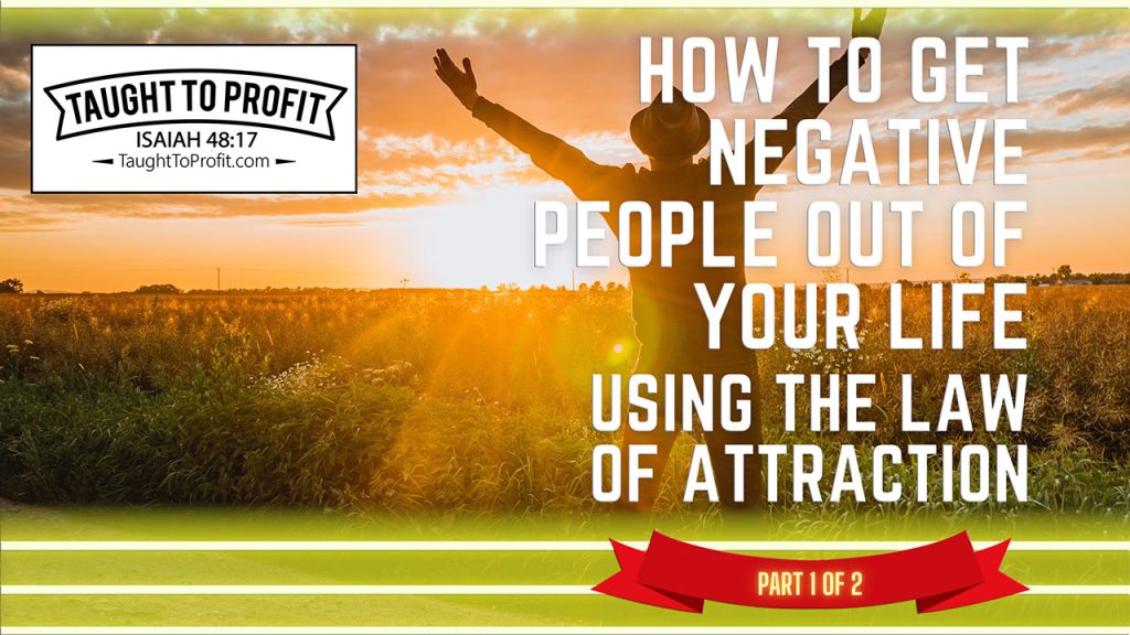 How To Get Negative People Out Of Your Life Using The Law Of Attraction And Attract More Good People! Part 1 of 2