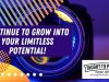 Continue To Grow Into Your Limitless Potential!