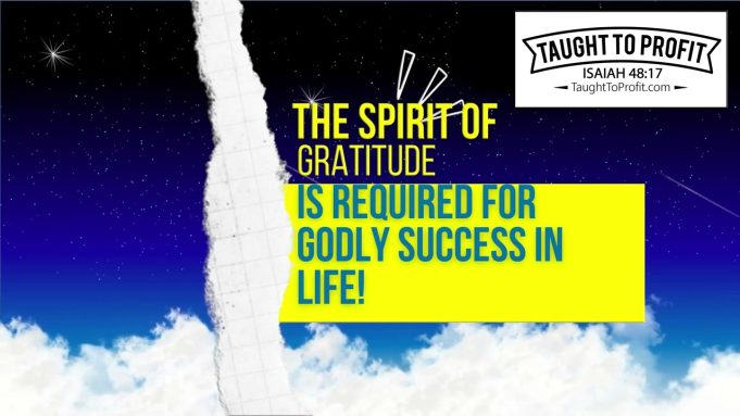 The Spirit Of Gratitude Is Required For Godly Success In Life!