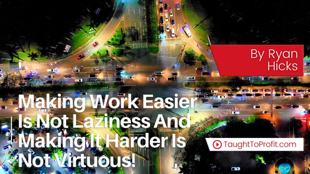 Making Work Easier Is Not Laziness And Making It Harder Is Not Virtuous!