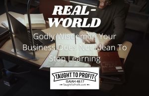 Real-World Godly Wisdom In Your Business Does Not Mean To Stop Learning