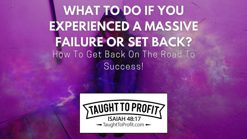 What To Do If You Experienced A Massive Failure Or Set Back? How To Get Back On The Road To Success!