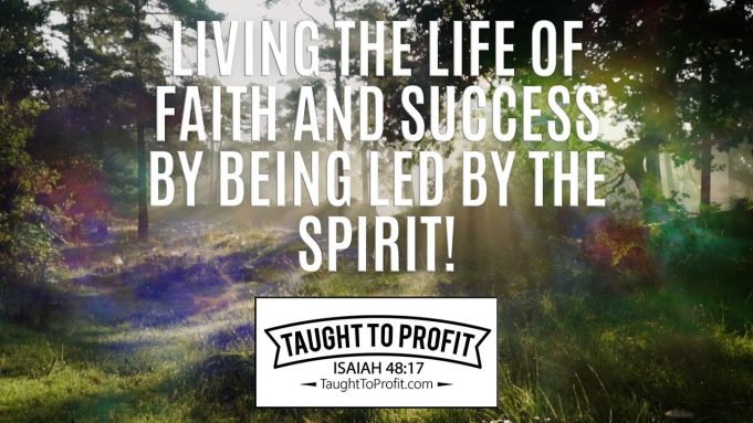 Living The Life Of Faith And Success By Being Led By The Spirit!