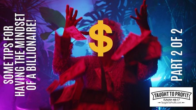 Some Tips For Having The Mindset Of A Billionaire – Part 2 of 2!