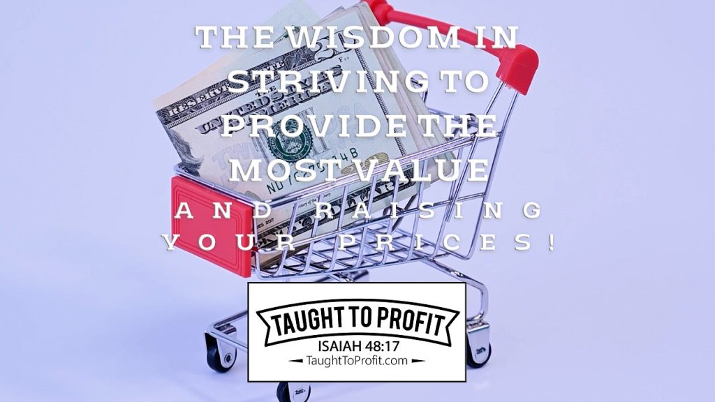 The Wisdom In Striving To Provide The Most Value AND Raising Your Prices!