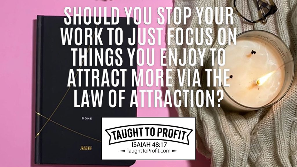 Should You Stop Your Work To Just Focus On Things You Enjoy To Attract More Via The Law Of Attraction?