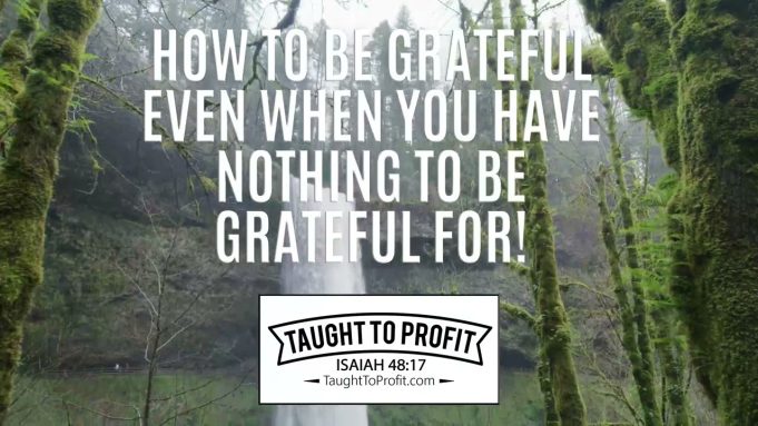How To Be Grateful Even When You Have Nothing To Be Grateful For!