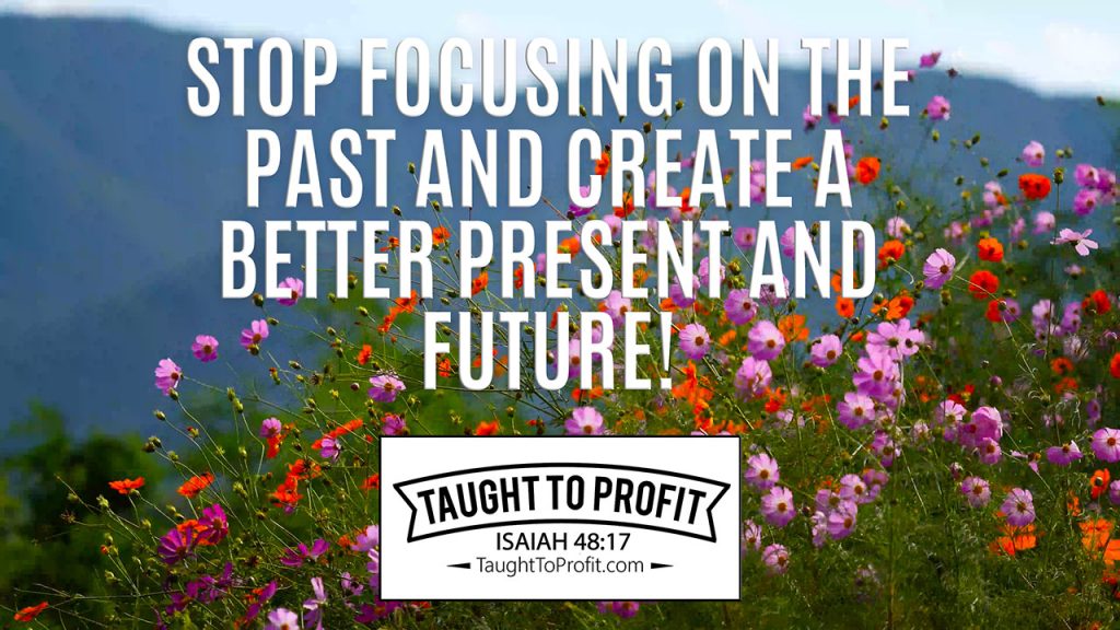 Stop Focusing On The Past And Create A Better Present And Future!
