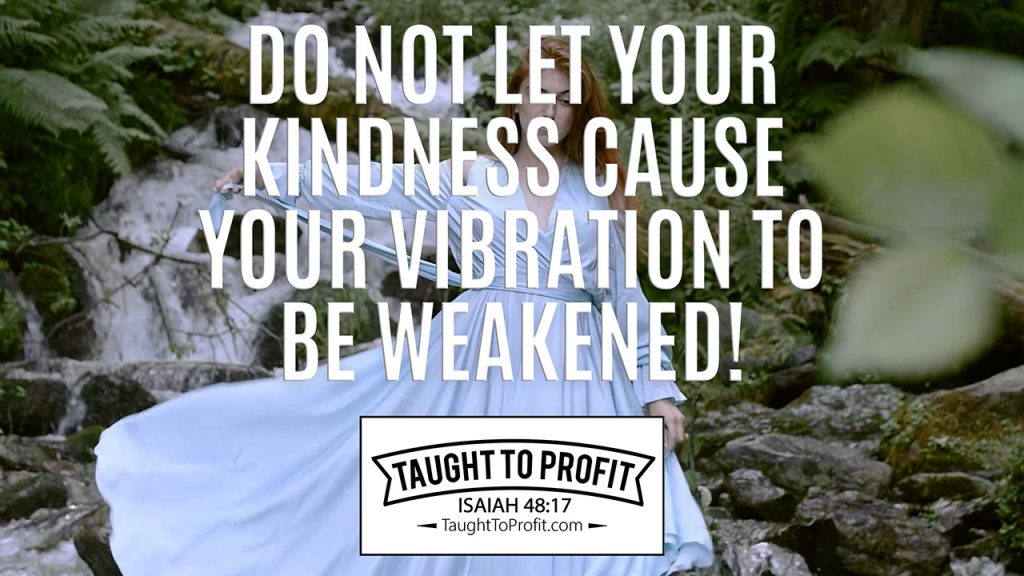 Do Not Let Your Kindness Cause Your Vibration To Be Weakened!