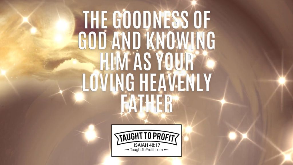 The Goodness Of God And Knowing Him As Your Loving Heavenly Father!