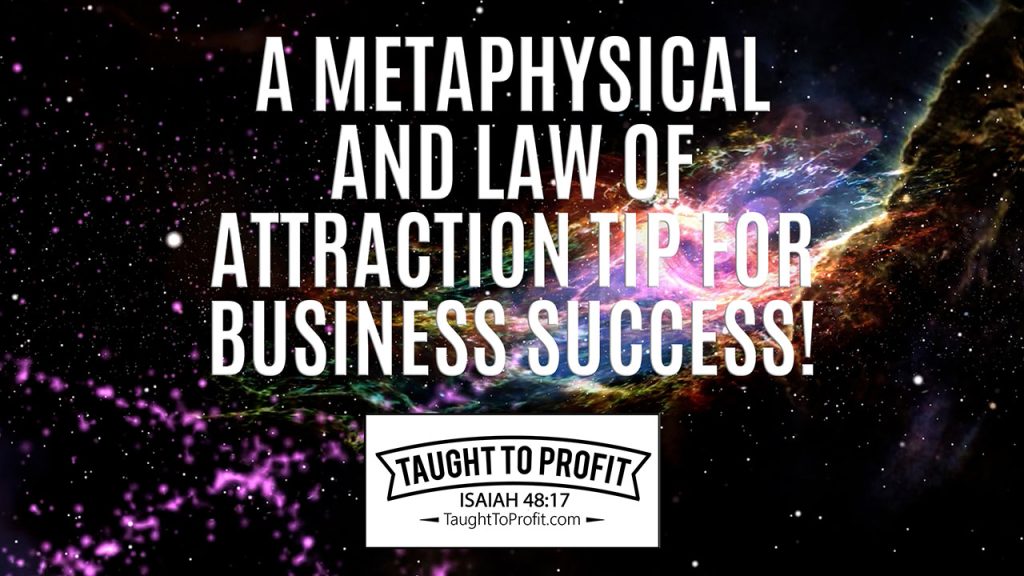 A Metaphysical And Law Of Attraction Tip For Business Success!