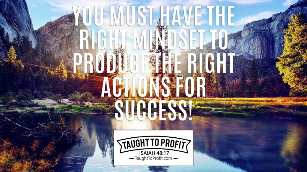 You Must Have The Right Mindset To Produce The Right Actions For Success!