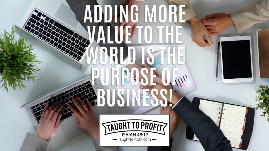 Adding More Value To The World Is The Purpose Of Business!