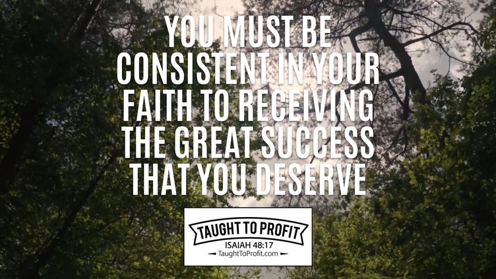 You Must Be Consistent In Your Faith To Be Receiving The Great Success That You Deserve!