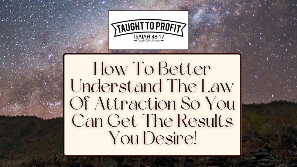 How To Better Understand The Law Of Attraction So You Can Get The Results You Desire!