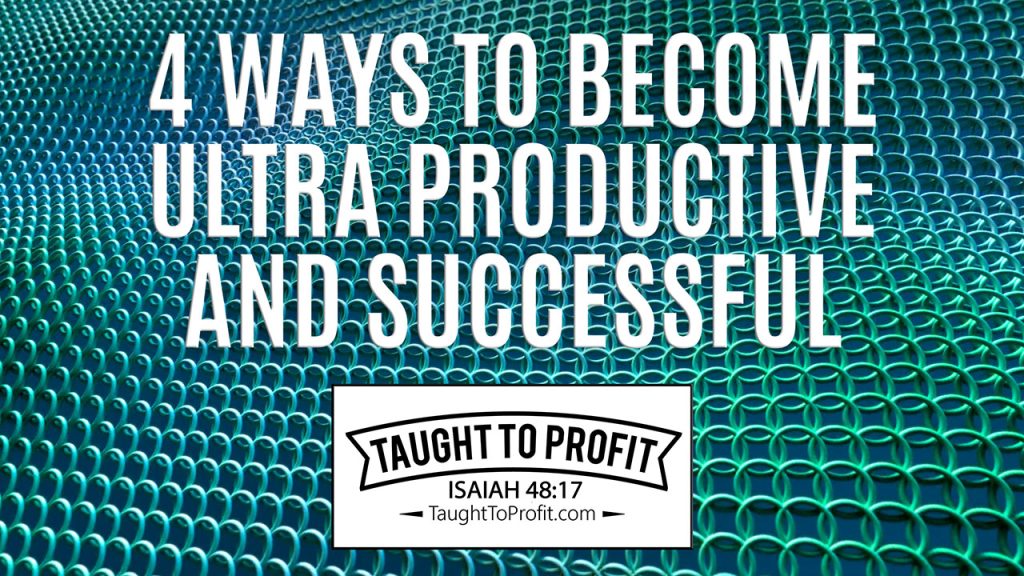 4 Ways To Become Ultra Productive And Successful!