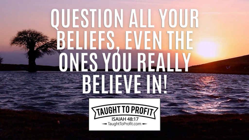 Question All Your Beliefs, Even The Ones You Really Believe In!