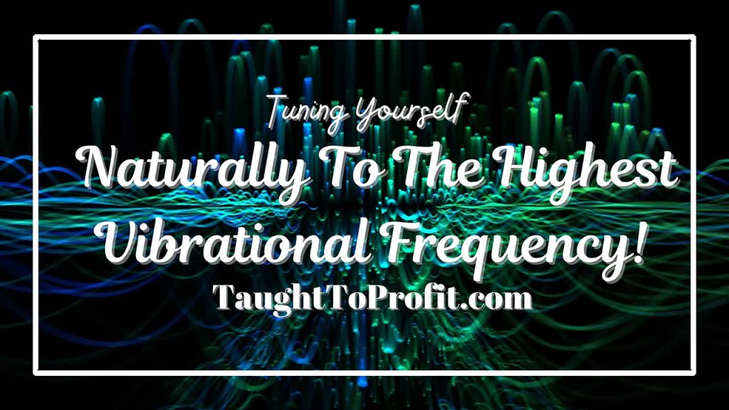 Tuning Yourself Naturally To The Highest Vibrational Frequency!