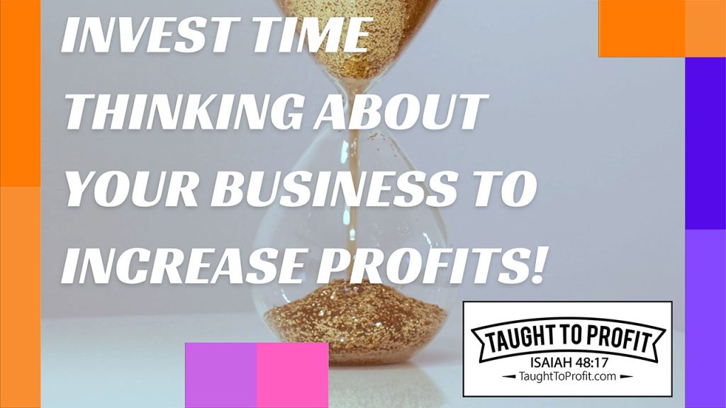 Invest Time Thinking About Your Business To Increase Profits!