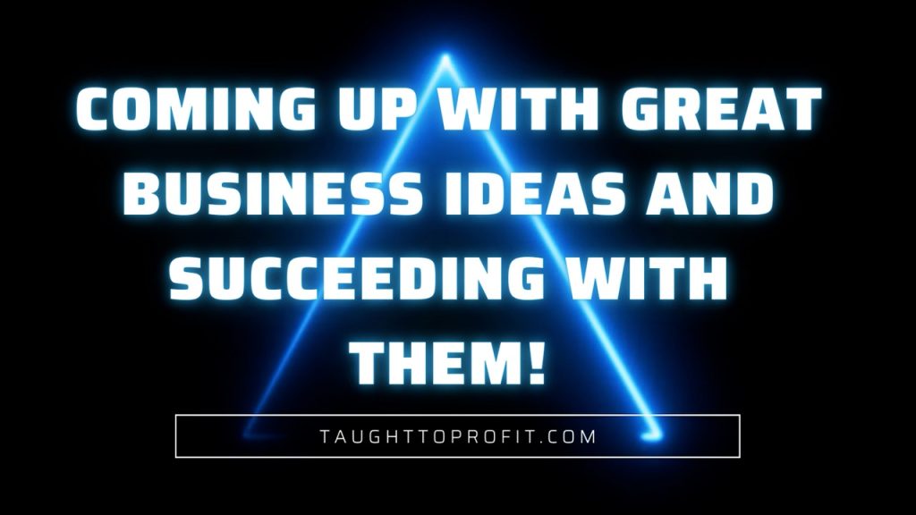 Coming Up With Great Business Ideas And Succeeding With Them!