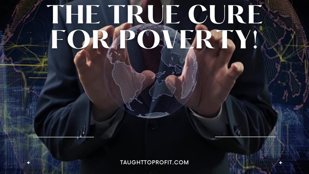 The True Cure For Poverty! (Hint: It Is Not To Just Throw More Money At The Poor)