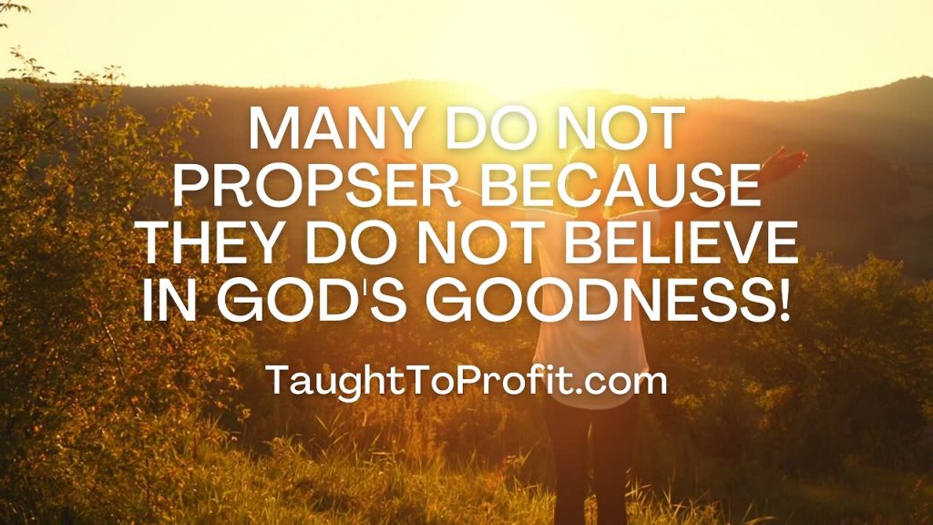 Many Do Not Prosper Because They Do Not Believe In God's Goodness!